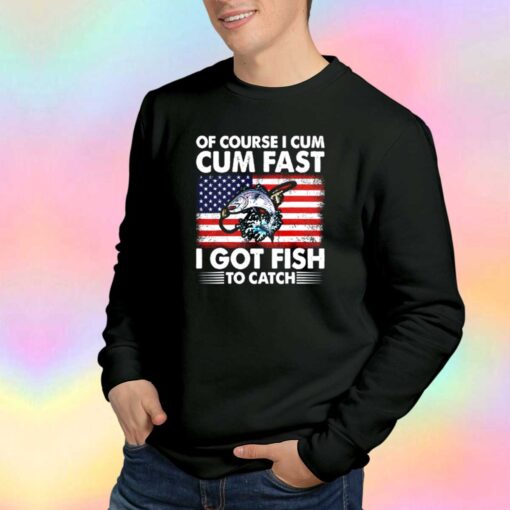 Of Course I Cum Cum Fast I Got Fish To Catch Sweatshirt
