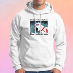 She Didnt Want My Peter Now Im At My Lois Hoodie