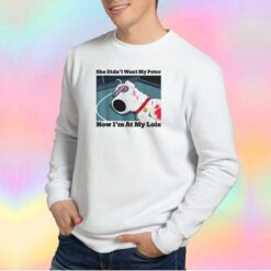 She Didnt Want My Peter Now Im At My Lois Sweatshirt