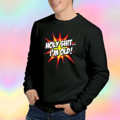 Holy Shit Im Old Sweatshirt