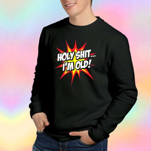 Holy Shit Im Old Sweatshirt