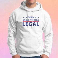 Think While Its Still Legal Hoodie