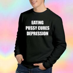 Eating Pussy Cures Depression Sweatshirt