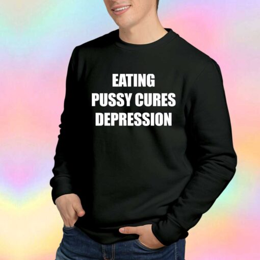 Eating Pussy Cures Depression Sweatshirt