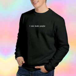 I see dumb people Tee Sweatshirt