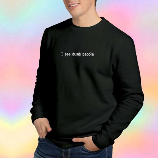 I see dumb people Tee Sweatshirt