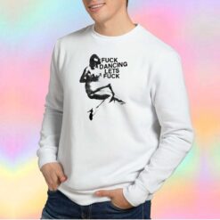 Fuck Dancing Lets Fuck Sweatshirt