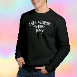 I Will Accomplish Nothing Today Sweatshirt