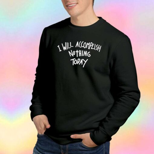 I Will Accomplish Nothing Today Sweatshirt