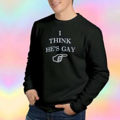 I think he's Gay Sweatshirt