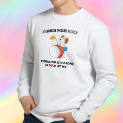 My Hobbies Include Music & Thinking Everyone Is Mad At Me Sweatshirt