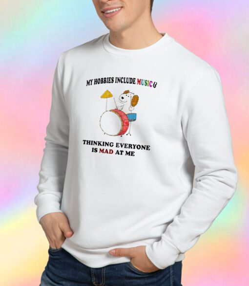 My Hobbies Include Music & Thinking Everyone Is Mad At Me Sweatshirt
