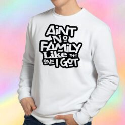 Aint No Family Like The One I Got For Family Sweatshirt