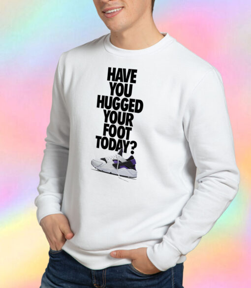 Have You Hugged Your Foot Today Sweatshirt