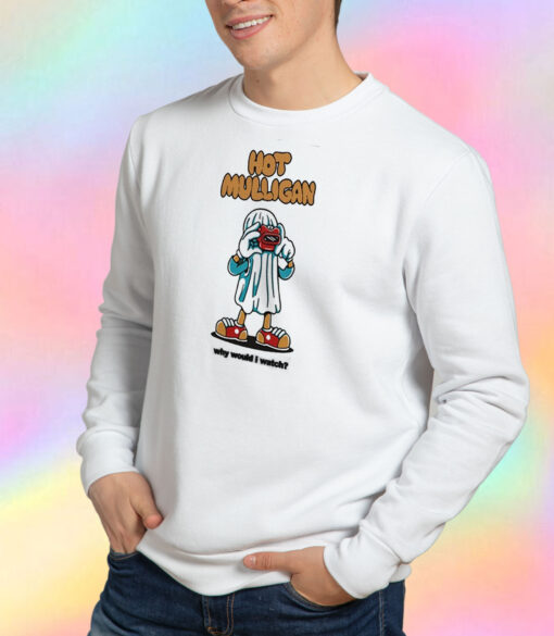 Hot Mulligan Why Would I Watch Sweatshirt