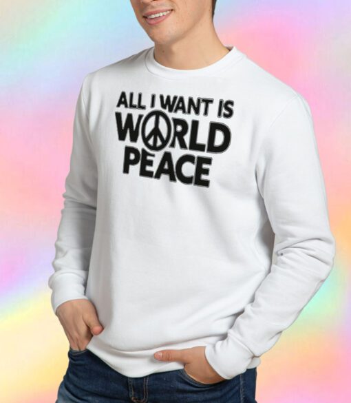 All I Want Is World Peace Sweatshirt